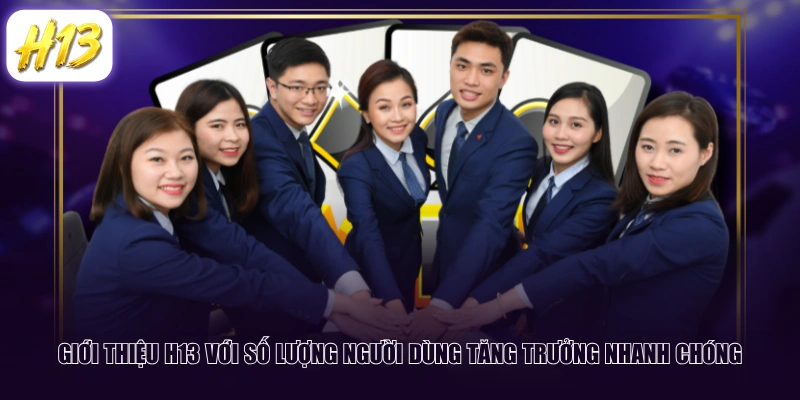 Giới thiệu H13 với số lượng người dùng tăng trưởng nhanh chóng